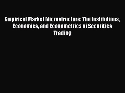 Read Empirical Market Microstructure: The Institutions Economics and Econometrics of Securities