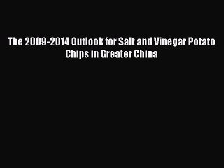 Read The 2009-2014 Outlook for Salt and Vinegar Potato Chips in Greater China Ebook Free