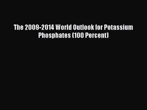 Read The 2009-2014 World Outlook for Potassium Phosphates (100 Percent) Ebook Free