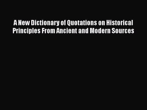 Download A New Dictionary of Quotations on Historical Principles from Ancient and Modern Sources