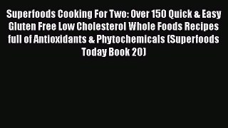 Read Superfoods Cooking For Two: Over 150 Quick & Easy Gluten Free Low Cholesterol Whole Foods