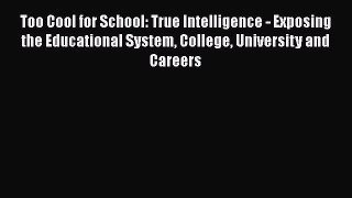 Read Too Cool for School: True Intelligence - Exposing the Educational System College University