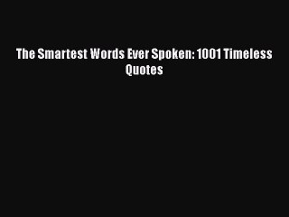 PDF The Smartest Words Ever Spoken: 1001 Timeless Quotes  EBook