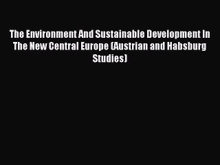 Read The Environment And Sustainable Development In The New Central Europe (Austrian and Habsburg