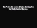 Read The Political Economy of Nation Building: The World's Unfinished Business Ebook Free