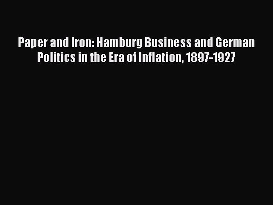 Read Paper and Iron: Hamburg Business and German Politics in the Era of Inflation 1897-1927