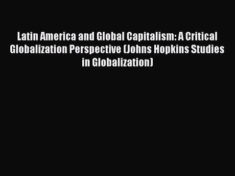 Read Latin America and Global Capitalism: A Critical Globalization Perspective (Johns Hopkins