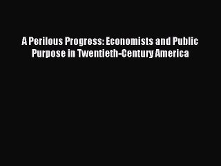 Read A Perilous Progress: Economists and Public Purpose in Twentieth-Century America Ebook