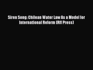 Read Siren Song: Chilean Water Law As a Model for International Reform (Rff Press) PDF Online