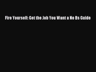 [PDF] Fire Yourself: Get the Job You Want a No Bs Guide [Download] Full Ebook