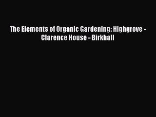 Read The Elements of Organic Gardening: Highgrove - Clarence House - Birkhall Ebook Free