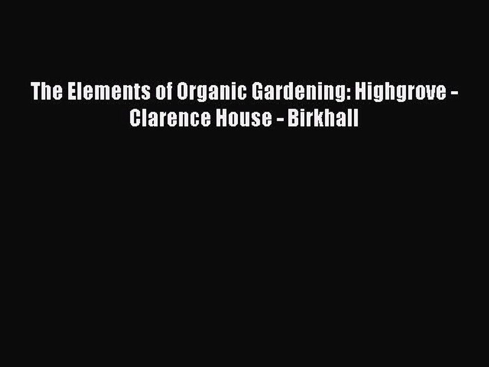 Read The Elements of Organic Gardening: Highgrove - Clarence House - Birkhall Ebook Free