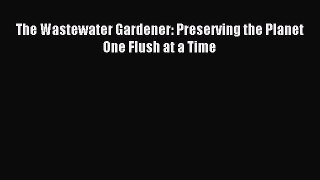 Read The Wastewater Gardener: Preserving the Planet One Flush at a Time Ebook Free
