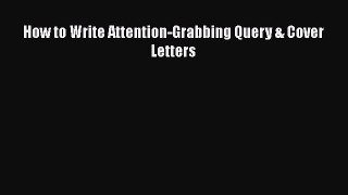 [PDF] How to Write Attention-Grabbing Query & Cover Letters [Read] Online