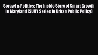 Read Sprawl & Politics: The Inside Story of Smart Growth in Maryland (SUNY Series in Urban