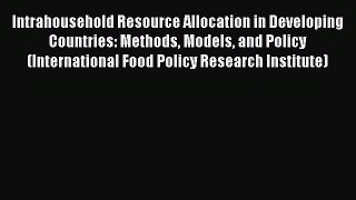 Read Intrahousehold Resource Allocation in Developing Countries: Methods Models and Policy
