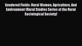 Read Gendered Fields: Rural Women Agriculture And Environment (Rural Studies Series of the