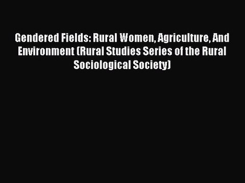Read Gendered Fields: Rural Women Agriculture And Environment (Rural Studies Series of the