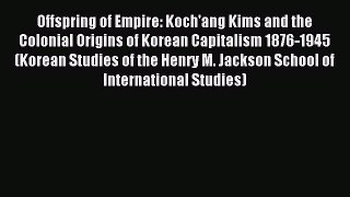 Read Offspring of Empire: Koch'ang Kims and the Colonial Origins of Korean Capitalism 1876-1945