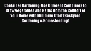 Read Container Gardening: Use Different Containers to Grow Vegetables and Herbs from the Comfort