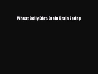 [PDF] Wheat Belly Diet: Grain Brain Eating [Read] Full Ebook