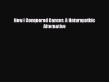 Read ‪How I Conquered Cancer: A Naturopathic Alternative‬ Ebook Free