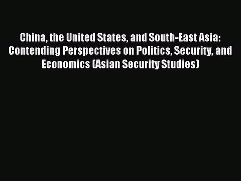 Read China the United States and South-East Asia: Contending Perspectives on Politics Security