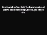 Read How Capitalism Was Built: The Transformation of Central and Eastern Europe Russia and
