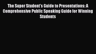 Download The Super Student's Guide to Presentations: A Comprehensive Public Speaking Guide