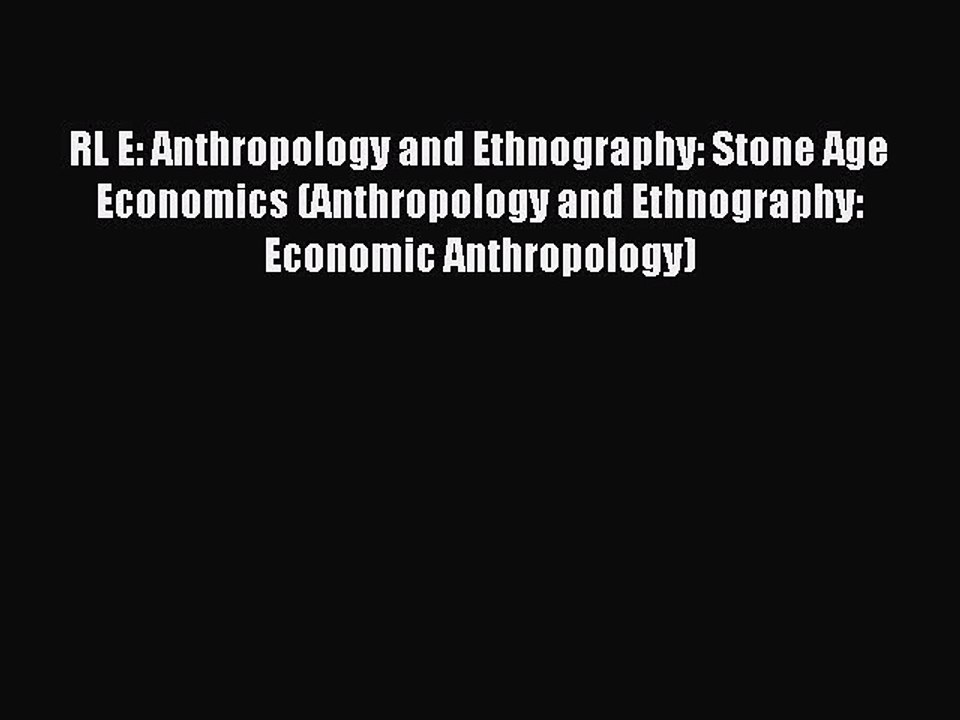 Read RL E: Anthropology and Ethnography: Stone Age Economics (Anthropology and Ethnography: