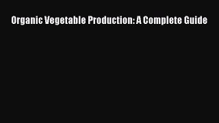 Read Organic Vegetable Production: A Complete Guide PDF Online