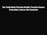 Read ‪The Truth About Prostate Health: Prostate Cancer Prevention Cancer Life Extension‬ Ebook