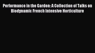 Read Performance in the Garden: A Collection of Talks on Biodynamic French Intensive Horticulture
