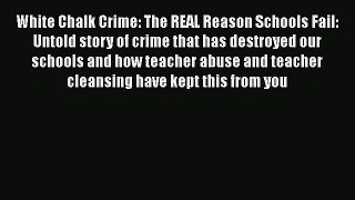 [PDF] White Chalk Crime: The REAL Reason Schools Fail: Untold story of crime that has destroyed