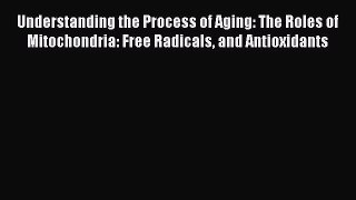 Read Understanding the Process of Aging: The Roles of Mitochondria: Free Radicals and Antioxidants