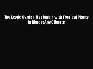 Download The Exotic Garden: Designing with Tropical Plants in Almost Any Climate PDF Free