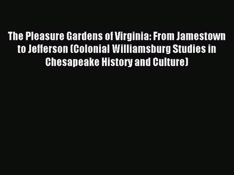Read The Pleasure Gardens of Virginia: From Jamestown to Jefferson (Colonial Williamsburg Studies