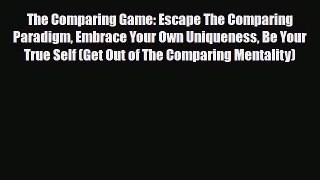 Read ‪The Comparing Game: Escape The Comparing Paradigm Embrace Your Own Uniqueness Be Your