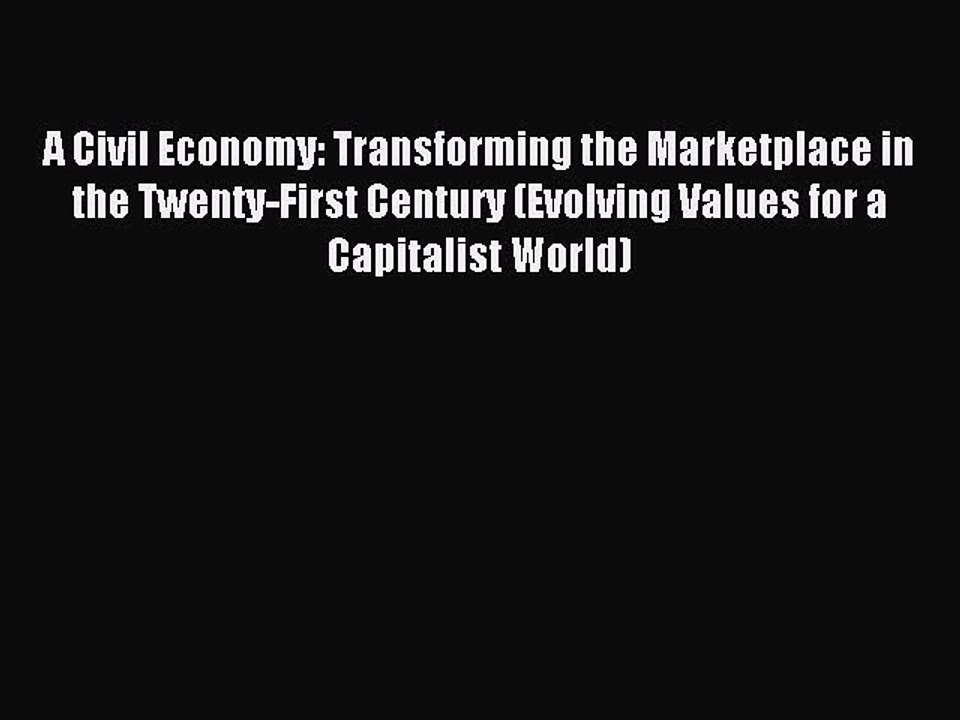 Read A Civil Economy: Transforming the Marketplace in the Twenty-First Century (Evolving Values