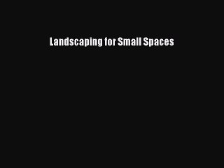 Download Landscaping for Small Spaces Ebook Online
