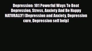Read ‪Depression: 101 Powerful Ways To Beat Depression Stress Anxiety And Be Happy NATURALLY!