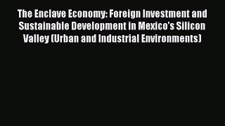 Read The Enclave Economy: Foreign Investment and Sustainable Development in Mexico's Silicon