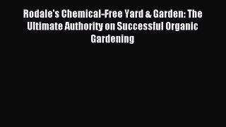 Read Rodale's Chemical-Free Yard & Garden: The Ultimate Authority on Successful Organic Gardening