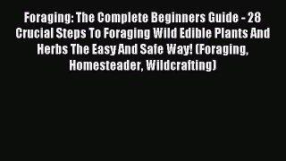 Read Foraging: The Complete Beginners Guide - 28 Crucial Steps To Foraging Wild Edible Plants