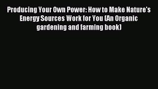Download Producing Your Own Power: How to Make Nature's Energy Sources Work for You (An Organic