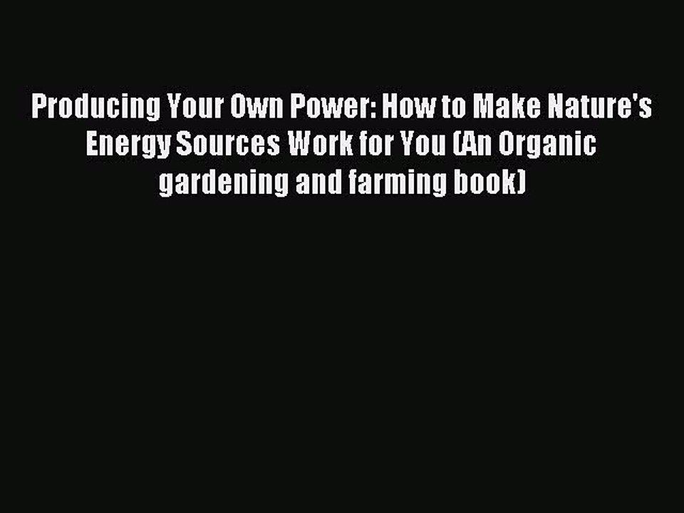 Download Producing Your Own Power: How to Make Nature's Energy Sources Work for You (An Organic