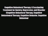 Read ‪Cognitive Behavioral Therapy: A Fascinating Treatment for Anxiety Depression and Disorder