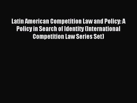Read Latin American Competition Law and Policy: A Policy in Search of Identity (International