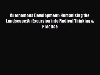 Read Autonomous Development: Humanising the Landscape:An Excursion into Radical Thinking &