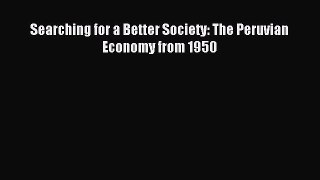 Read Searching for a Better Society: The Peruvian Economy from 1950 Ebook Free